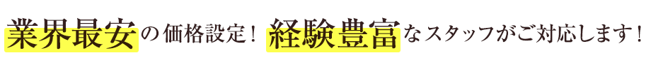 業界最安の価格設定！経験豊富なスタッフがご対応します！