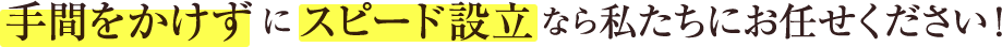 スピード設立なら私たちにお任せください！